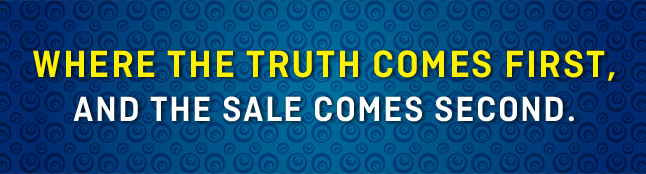 Where the truth comes first, and the sale comes second.